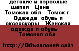 детские и взрослые шапки › Цена ­ 300 - Томская обл., Томск г. Одежда, обувь и аксессуары » Женская одежда и обувь   . Томская обл.